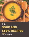 75 Soup and Stew Recipes: A Soup and Stew Cookbook to Fall In Love With By Grace Thomas Cover Image