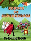 Robots Vs Superheroes Coloring Book: An Action Adventure Coloring Book By Amber Hill Cover Image