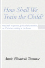 How Shall We Train the Child: Plain Talk to Parents, Particularly Mothers, on Christian Training in the Home Cover Image