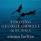 Finding George Orwell in Burma Lib/E By Emma Larkin, Emily Durante (Read by) Cover Image