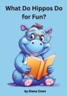 What Do Hippos Do For Fun?: Children's Storybook By Diana Cison Cover Image