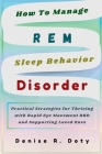 How To Manage REM Sleep Behavior Disorder: Practical Strategies for Thriving with Rapid Eye Movement RBD and Supporting Loved Ones By Denise R. Doty Cover Image