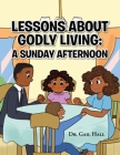 Lessons About Godly Living: A Sunday Afternoon: To the Glory and Honor of the Almighty God Cover Image