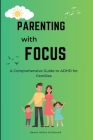 Parenting with Focus: A Comprehensive Guide to ADHD for Families Cover Image