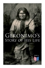 Geronimo's Story of His Life: With Original Photos By Geronimo, Stephen Melvil Barrett (Editor) Cover Image