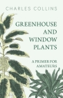 Greenhouse and Window Plants - A Primer for Amateurs By Charles Collins Cover Image