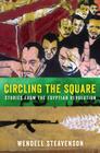 Circling the Square: Stories from the Egyptian Revolution By Wendell Steavenson Cover Image