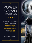 Power, Purpose, Practice: Finding Your True Self Through Astrology, Numerology, and Tarot By Kerry Ward, Nata Vedana (Illustrator) Cover Image