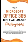 The Microsoft Office 365 Bible All-in-One For Beginners: The Complete Step-By-Step User Guide For Mastering The Microsoft Office Suite To Help With Pr Cover Image