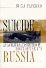 Suicide as a Cultural Institution in Dostoevsky's Russia: Postmodernism, Objectivity, Multicultural Politics By Irina Paperno Cover Image