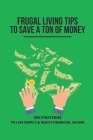 Frugal Living Tips To Save A Ton Of Money: 200 Strategies To Live Simply & Reach Financial Secure: Declutter Your Life Cover Image