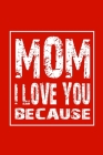 Mom I Love You Because: Notebook Mothers Day Gift Personalized Notebook Love Notebook Gift for Mom Gift For Mother Birthday Gift for Mom By Designood Cover Image
