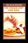 The Vegan Diet for Kids: Delicious Vegan Recipes For Kids And Infants To Improve Overall Health By Julia Wilson Cover Image