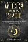 Wicca Moon Magic: The Ultimate Guide to Lunar Spells, Wiccan Moon Magic and Rituals. A Book of Shadows for Wiccans, Witches, Pagans & Wi By Esther Arin Spells Cover Image