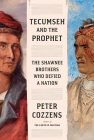 Tecumseh and the Prophet: The Shawnee Brothers Who Defied a Nation By Peter Cozzens Cover Image