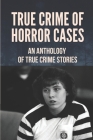 True Crime Of Horror Cases: An Anthology Of True Crime Stories: Murder Of True Crime By Hiram Sneddon Cover Image