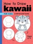 How to Draw Kawaii for Kids: A Step-By-Step Guide for Kids Ages 6-9 Cover Image