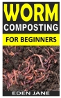 Worm Composting for Beginners: The complete guides to worm composting (vermicomposting, composting book, organic gardening, gardening for beginners, Cover Image