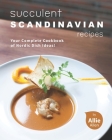 Succulent Scandinavian Recipes: Your Complete Cookbook of Nordic Dish Ideas! Cover Image