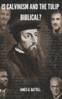 Is Calvinism And The TULIP Biblical? By James G. Battell Cover Image
