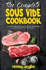 The Complete Sous Vide Cookbook: A Complete Beginner's Guide With Over 50 Affordable, Quick & Healthy Sous Vide Recipes Cover Image