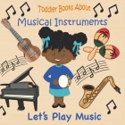 Toddler Books About Musical Instruments: Books for Toddlers About Musical Instruments and How they are Played. By Busy Hands Books Cover Image