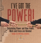 I've Got the Power! Calculating Power and How Power, Work and Force Are Related Grade 6-8 Physical Science Cover Image