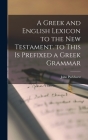 A Greek and English Lexicon to the New Testament. to This Is Prefixed a Greek Grammar By John Parkhurst Cover Image