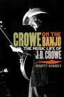 Crowe on the Banjo: The Music Life of J.D. Crowe (Music in American Life) By Marty Godbey Cover Image