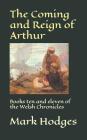 The Coming and Reign of Arthur: Books ten and eleven of the Welsh Chronicles By Mark Hodges Cover Image