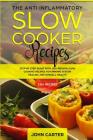 The Anti-Inflammatory Slow Cooker Recipes: Step by Step Guide With 130+ Proven Slow Cooking Recipes for Immune System Healing and Overall Health By John Carter Cover Image