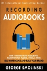 Recording Audiobooks: How Record Your Audiobook Narration For Audible, iTunes, & More! Sell More Books and Build Your Brand 2020 Update Cover Image