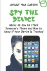 Spy the Device: Hacks on how to Track Someone's Phone and How to Know if Your Device is Tracked Cover Image
