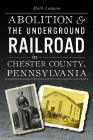 Abolition & the Underground Railroad in Chester County, Pennsylvania (American Heritage) By Mark Lanyon Cover Image