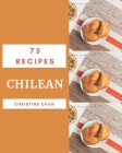 75 Chilean Recipes: More Than a Chilean Cookbook By Christine Chan Cover Image
