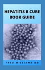 Hepatitis B Cure Book Guide: The Ultimate Healing Guide To Cure, Cleanse Hepatitis B Heathily Cover Image