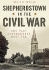 Shepherdstown in the Civil War:: One Vast Confederate Hospital By Kevin R. Pawlak Cover Image