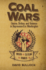 Coal Wars: Unions, Strikes, and Violence in Depression-Era Central Washington By David Bullock Cover Image