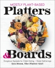 Mostly Plant-Based Platters & Boards: Gorgeous Spreads for Clean Eating and Great Gatherings By Lea Dixon Cover Image