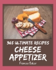 365 Ultimate Cheese Appetizer Recipes: Unlocking Appetizing Recipes in The Best Cheese Appetizer Cookbook! By Frances Baker Cover Image