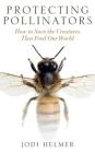 Protecting Pollinators: How to Save the Creatures That Feed Our World By Jodi Helmer, Laura Jennings (Read by) Cover Image