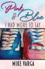 Pink & Blue: I Had More to Say By Mike Varga Cover Image