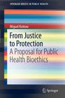 From Justice to Protection: A Proposal for Public Health Bioethics (Springerbriefs in Public Health #1) By Miguel Kottow Cover Image