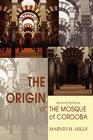 The Origin of the Mosque of Cordoba: Secrets of Andalusia By Marvin H. Mills Cover Image