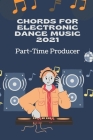 Chords For Electronic Dance Music 2021: Part-Time Producer: Dance Music Piano Chords By Reagan Soro Cover Image