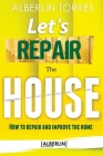 Let´s Repair the House: How to repair and improve your home? By Alberlin Torres Cover Image