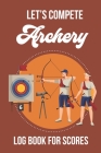 lets Compete - Archery: Logbook for Scoring By Dee Mack Cover Image