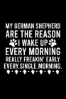 My German Shepherd Are The Reason I Wake Up Every Morning Really Freakin' Early Every.Single.Morning.: Great Accessories & Gift Idea for German Shephe By Creative Dog Design Cover Image