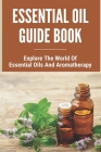 Essential Oil Guide Book: Explore The World Of Essential Oils And Aromatherapy: Essential Oils Doterra Cover Image