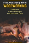 Fine Artisanship From Woodworking: Product Of Good Technique And Excellent Tools: Direction To Start Woodworking By Enoch Danison Cover Image
